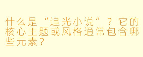 什么是“追光小说”?它的核心主题或风格通常包含哪些元素?