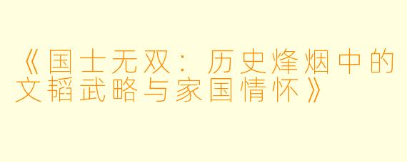《国士无双：历史烽烟中的文韬武略与家国情怀》