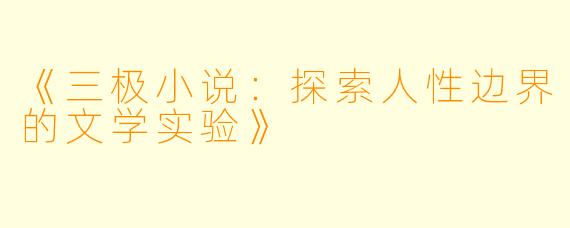 《三极小说：探索人性边界的文学实验》
