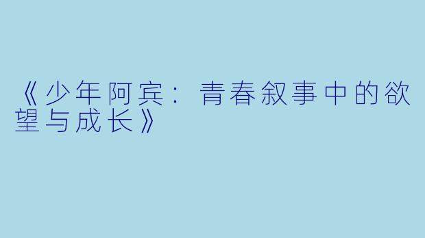 《少年阿宾：青春叙事中的欲望与成长》