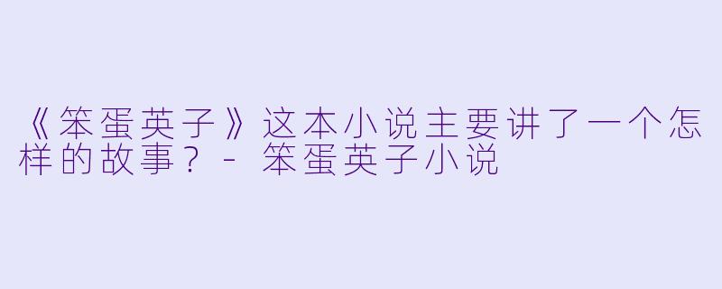 《笨蛋英子》这本小说主要讲了一个怎样的故事？-笨蛋英子小说