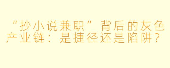 “抄小说兼职”背后的灰色产业链:是捷径还是陷阱?