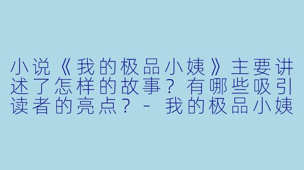 小说《我的极品小姨》主要讲述了怎样的故事?有哪些吸引读者的亮点?