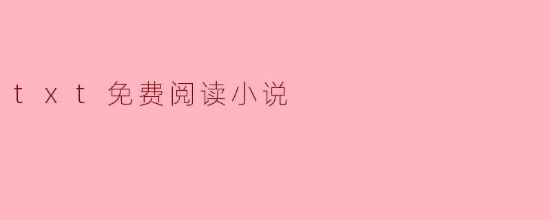 免费阅读新选择:.txt小说资源的获取与阅读指南
