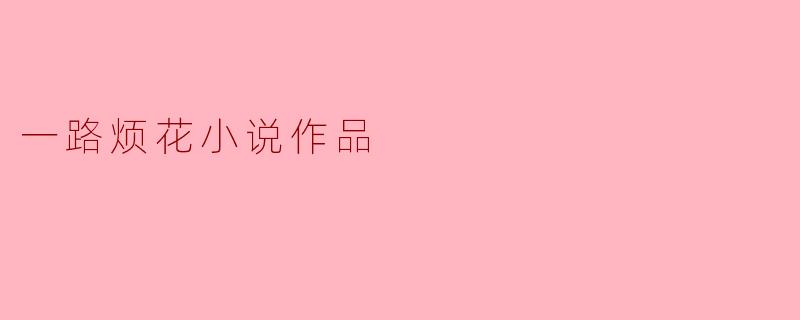 《一路繁花与荆棘：解读“一路烦花”小说中的成长叙事与人性叩问》