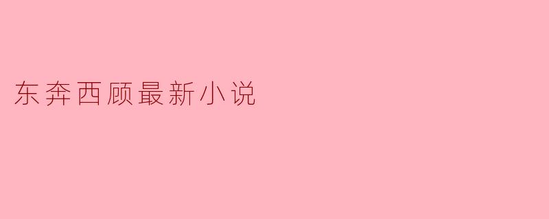 东奔西顾最新小说