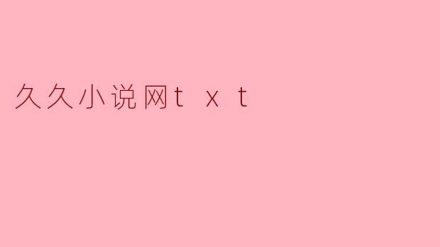 久久小说网txt格式的小说下载后为什么打不开?
