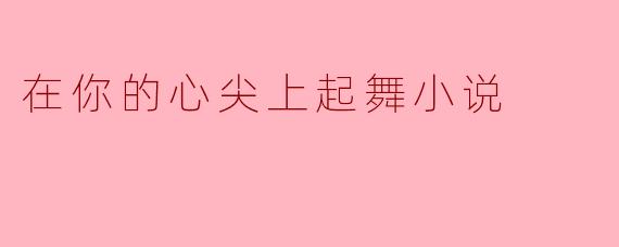 在你的心尖上起舞小说