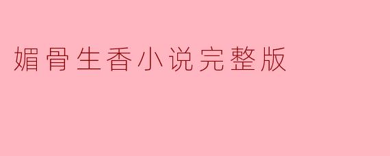 《媚骨生香》小说的完整版结局是什么？女主最终是否摆脱了命运束缚？