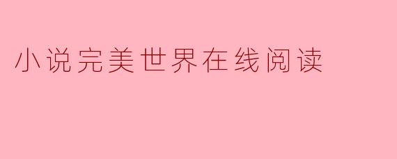 《完美世界》在线阅读:探索辰东笔下的玄幻传奇