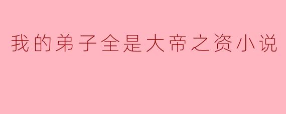 我的弟子全是大帝之资小说