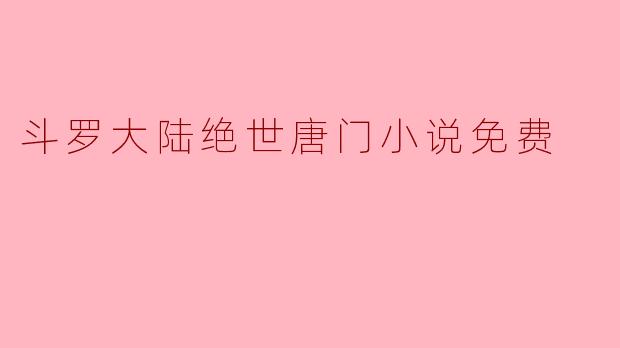 在哪里可以免费阅读《斗罗大陆2绝世唐门》的小说？