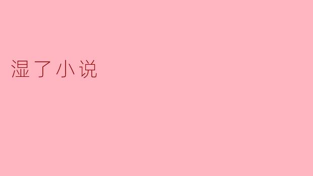 为什么《湿了》这部小说在描写情感时总带有潮湿的隐喻?
