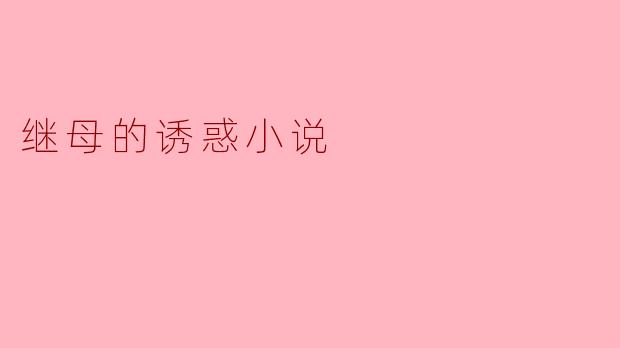 在《继母的诱惑》这部小说中,女主角如何平衡道德挣扎与情感欲望的矛盾?