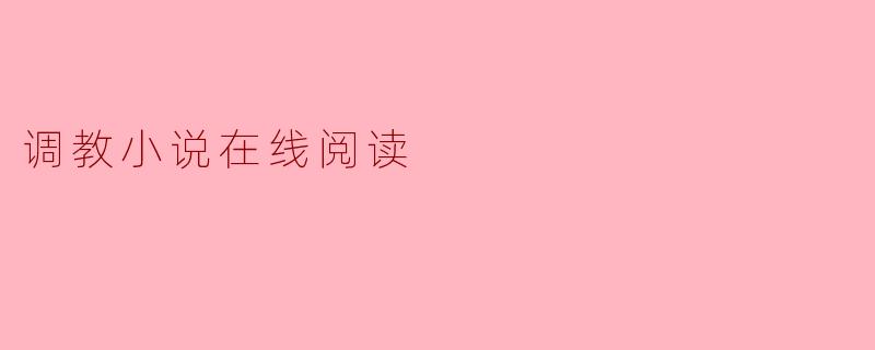 有哪些平台可以阅读高质量的调教小说？