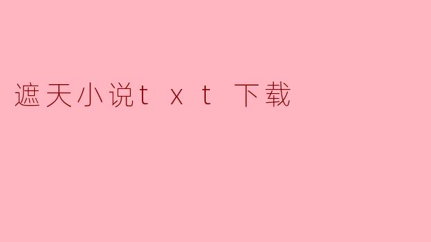 哪里可以下载《遮天》小说的完整TXT版本?