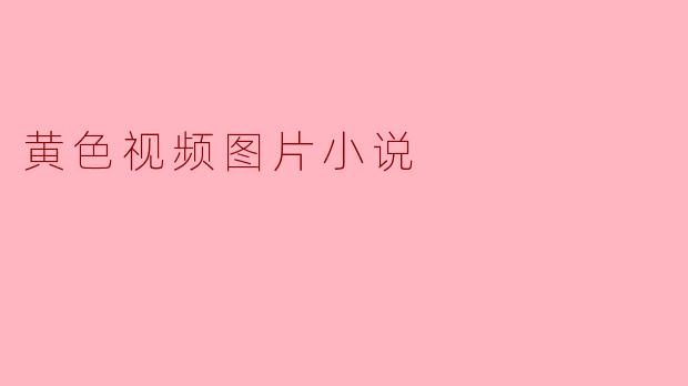 黄色视频图片小说