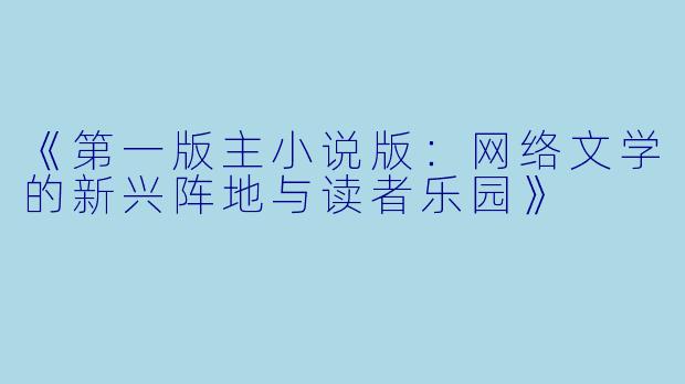 《第一版主小说版：网络文学的新兴阵地与读者乐园》