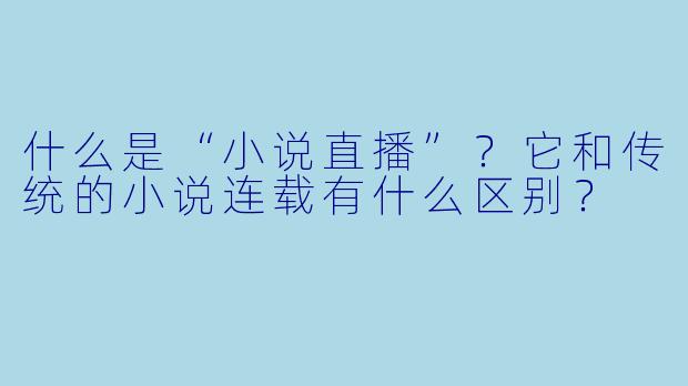 什么是“小说直播”？它和传统的小说连载有什么区别？