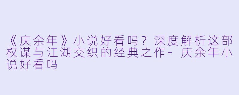 《庆余年》小说好看吗？深度解析这部权谋与江湖交织的经典之作-庆余年小说好看吗