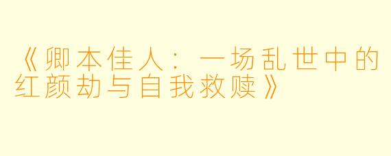 《卿本佳人：一场乱世中的红颜劫与自我救赎》