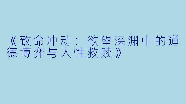 《致命冲动：欲望深渊中的道德博弈与人性救赎》