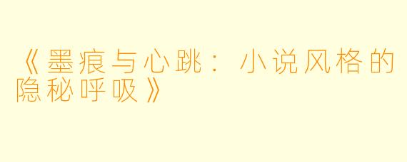 《墨痕与心跳：小说风格的隐秘呼吸》