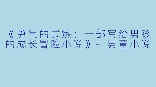 《勇气的试炼：一部写给男孩的成长冒险小说》-男童小说