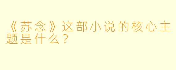 《苏念》这部小说的核心主题是什么？