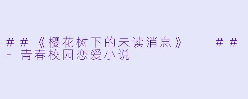 ##《樱花树下的未读消息》

##-青春校园恋爱小说