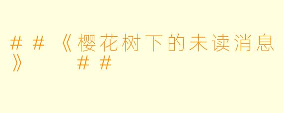 ##《樱花树下的未读消息》

##