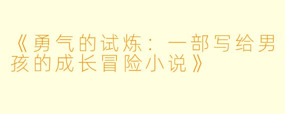 《勇气的试炼：一部写给男孩的成长冒险小说》
