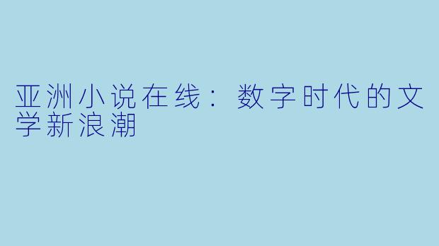 亚洲小说在线：数字时代的文学新浪潮