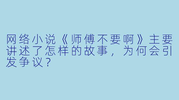 网络小说《师傅不要啊》主要讲述了怎样的故事，为何会引发争议？