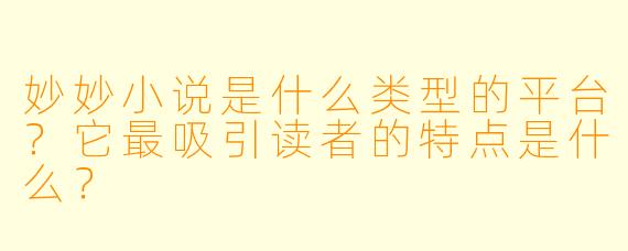 妙妙小说是什么类型的平台？它最吸引读者的特点是什么？