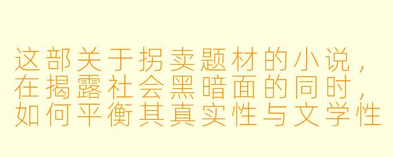 这部关于拐卖题材的小说，在揭露社会黑暗面的同时，如何平衡其真实X  与文学X  ，避免过度渲染苦难或陷入说教？