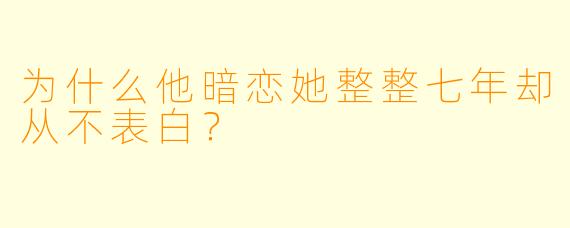 为什么他暗恋她整整七年却从不表白？