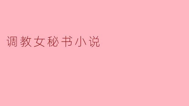 好的，这里是一个关于“调教女秘书”主题的问