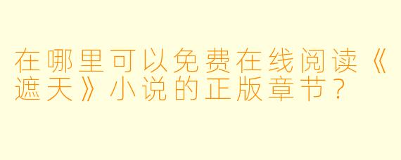 在哪里可以免费在线阅读《遮天》小说的正版章节？