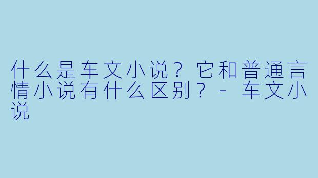 什么是车文小说？它和普通言情小说有什么区别？