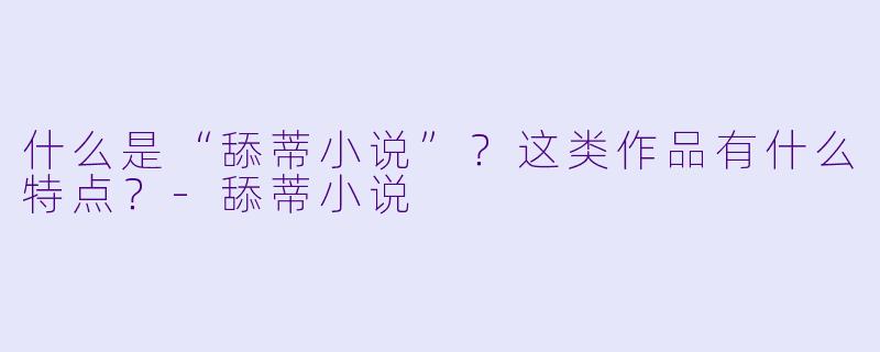 什么是“舔蒂小说”？这类作品有什么特点？