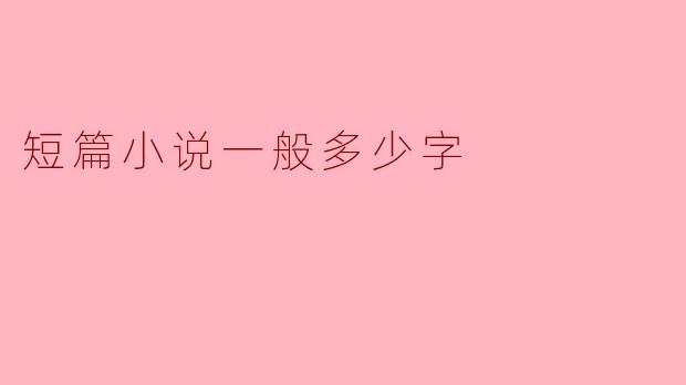 短篇小说一般多少字？