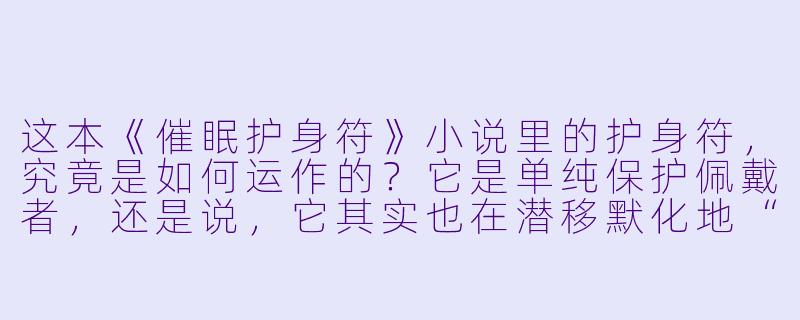这本《催眠护身符》小说里的护身符，究竟是如何运作的？它是单纯保护佩戴者，还是说，它其实也在潜移默化地“改变”佩戴者？