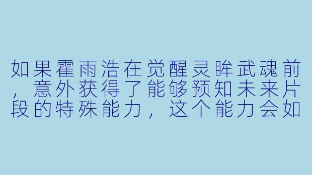如果霍雨浩在觉醒灵眸武魂前，意外获得了能够预知未来片段的特殊能力，这个能力会如何影响他与天梦冰蚕的相遇，以及后续在史莱克学院的成长轨迹？