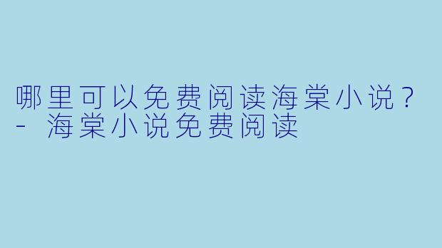 哪里可以免费阅读海棠小说？