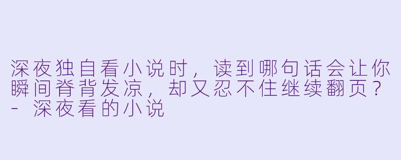 深夜独自看小说时，读到哪句话会让你瞬间脊背发凉，却又忍不住继续翻页？