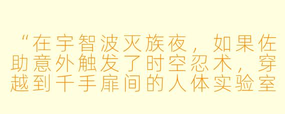 “在宇智波灭族夜，如果佐助意外触发了时空忍术，穿越到千手扉间的人体实验室，被这位禁术大师发现其身上的‘因陀罗转世’痕迹，会引发怎样禁忌的研究与纠葛？”