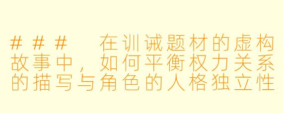 ###
在训诫题材的虚构故事中,如何平衡权力关系的描写与角色的人格独立性,才能避免沦为对控制关系的简单美化,同时展现人物在特殊情境下的复杂成长?
###