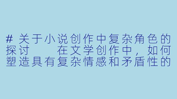 #关于小说创作中复杂角色的探讨

在文学创作中，如何塑造具有复杂情感和矛盾性的女性角色，避免陷入刻板印象？-淫荡妻小说