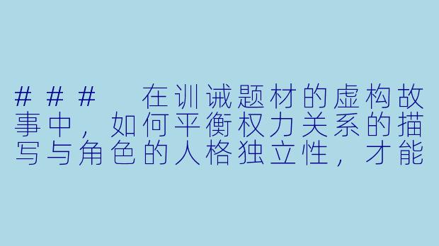 ###
在训诫题材的虚构故事中,如何平衡权力关系的描写与角色的人格独立性,才能避免沦为对控制关系的简单美化,同时展现人物在特殊情境下的复杂成长?
###-训诫调教小说